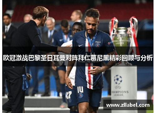欧冠激战巴黎圣日耳曼对阵拜仁慕尼黑精彩回顾与分析