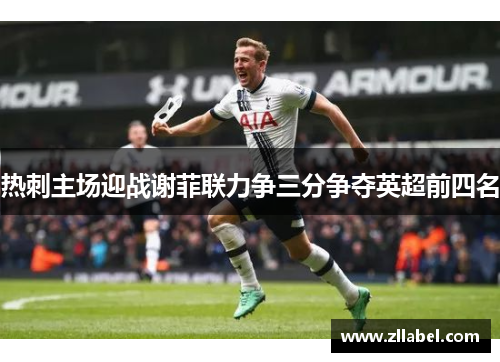 热刺主场迎战谢菲联力争三分争夺英超前四名