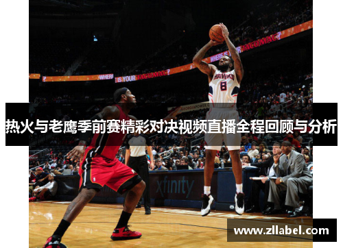热火与老鹰季前赛精彩对决视频直播全程回顾与分析