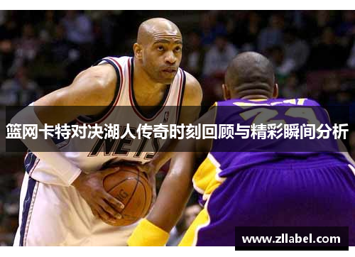 篮网卡特对决湖人传奇时刻回顾与精彩瞬间分析