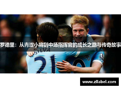 罗德里：从青涩小将到中场指挥官的成长之路与传奇故事